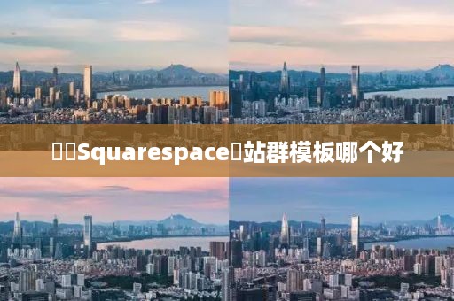 ‌‌Squarespace‌站群模板哪个好